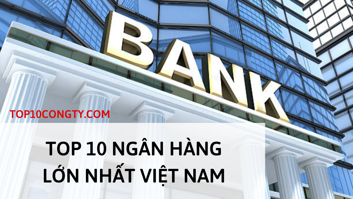 Top 10 ngân hàng lớn nhất Việt Nam theo công bố mới nhất